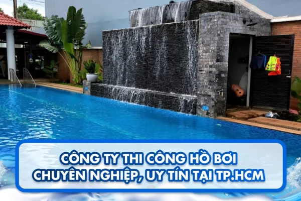 Công ty thi công hồ bơi chuyên nghiệp, uy tín tại TP.HCM